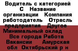 Водитель с категорией С › Название организации ­ Компания-работодатель › Отрасль предприятия ­ Другое › Минимальный оклад ­ 1 - Все города Работа » Вакансии   . Амурская обл.,Октябрьский р-н